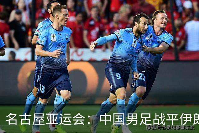 名古屋亚运会：中国男足战平伊朗男足保持不败，吴曦凌空抽射中柱