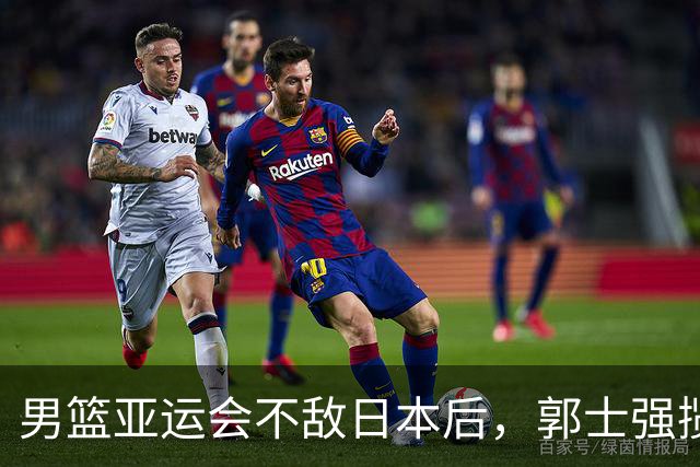 男篮亚运会不敌日本后，郭士强揽责难服众，只有王治郅敢说大实话